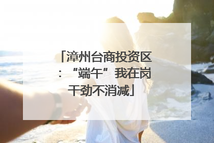 漳州台商投资区：“端午”我在岗 干劲不消减