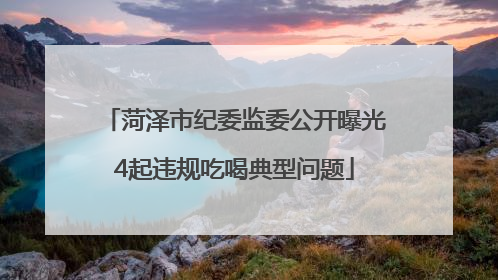 菏泽市纪委监委公开曝光4起违规吃喝典型问题
