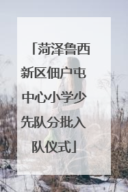 菏泽鲁西新区佃户屯中心小学少先队分批入队仪式