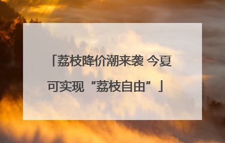 荔枝降价潮来袭 今夏可实现“荔枝自由”