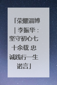 荣耀淄博｜李振华：坚守初心七十余载 忠诚践行一生诺言