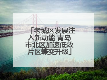 老城区发展注入新动能 青岛市北区加速低效片区蝶变升级