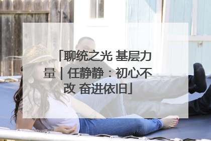 聊统之光 基层力量｜任静静：初心不改 奋进依旧