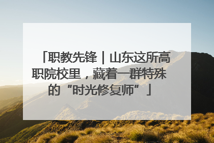 职教先锋｜山东这所高职院校里，藏着一群特殊的“时光修复师”