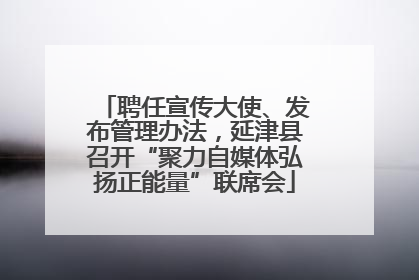 聘任宣传大使、发布管理办法，延津县召开“聚力自媒体弘扬正能量”联席会