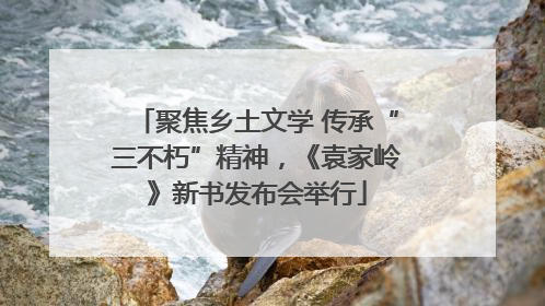 聚焦乡土文学 传承“三不朽”精神，《袁家岭》新书发布会举行