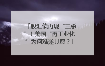 股汇债再现“三杀”！美国“再工业化”为何难遂其愿？