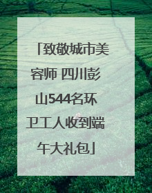 致敬城市美容师 四川彭山544名环卫工人收到端午大礼包