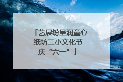 艺展纷呈润童心 纸坊二小文化节庆“六一”
