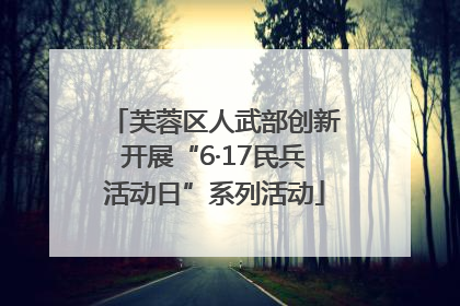 芙蓉区人武部创新开展“6·17民兵活动日”系列活动