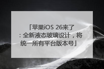 苹果iOS 26来了：全新液态玻璃设计，将统一所有平台版本号