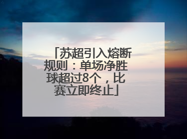 苏超引入熔断规则：单场净胜球超过8个，比赛立即终止