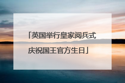 英国举行皇家阅兵式庆祝国王官方生日