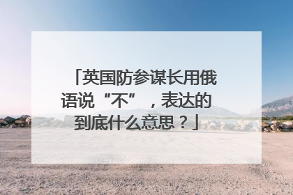 英国防参谋长用俄语说“不”，表达的到底什么意思？