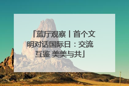 蓝厅观察丨首个文明对话国际日：交流互鉴 美美与共