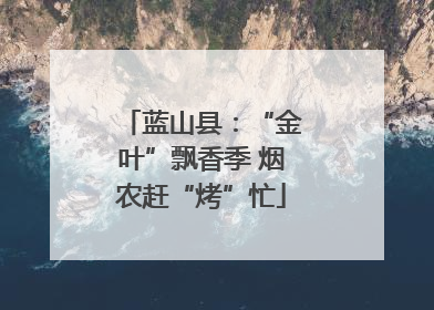 蓝山县：“金叶”飘香季 烟农赶“烤”忙