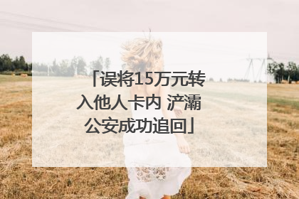 误将15万元转入他人卡内 浐灞公安成功追回
