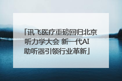 讯飞医疗重磅回归北京听力学大会 新一代AI助听器引领行业革新