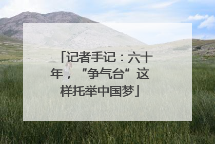 记者手记：六十年，“争气台”这样托举中国梦