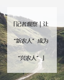 记者观察｜让“新农人”成为“兴农人”