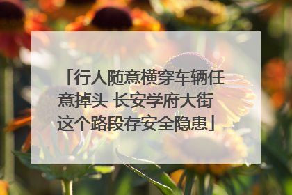 行人随意横穿车辆任意掉头 长安学府大街这个路段存安全隐患