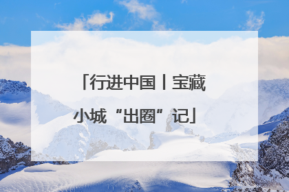 行进中国丨宝藏小城“出圈”记