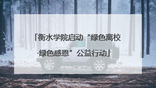 衡水学院启动“绿色离校·绿色感恩”公益行动
