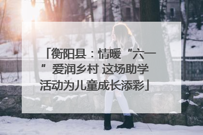 衡阳县：情暖“六一”爱润乡村 这场助学活动为儿童成长添彩