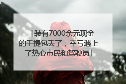 装有7000余元现金的手提包丢了，幸亏遇上了热心市民和驾驶员