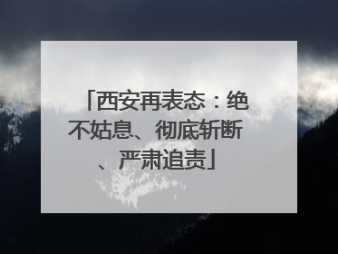西安再表态：绝不姑息、彻底斩断、严肃追责