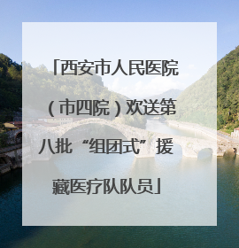 西安市人民医院（市四院）欢送第八批“组团式”援藏医疗队队员