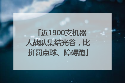 近1900支机器人战队集结光谷，比拼罚点球、障碍跑