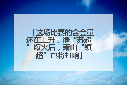 这场比赛的含金量还在上升，继“苏超”爆火后，萧山“镇超”也将打响
