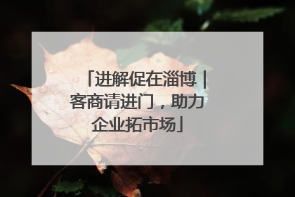 进解促在淄博｜客商请进门，助力企业拓市场