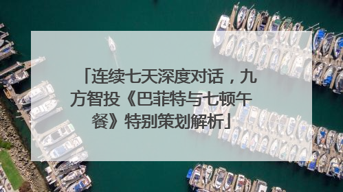 连续七天深度对话，九方智投《巴菲特与七顿午餐》特别策划解析