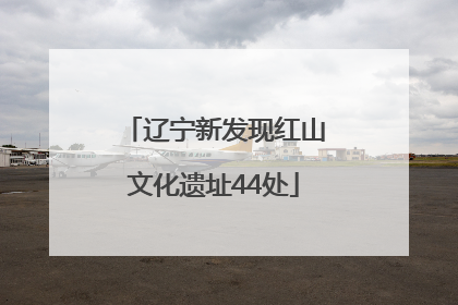 辽宁新发现红山文化遗址44处