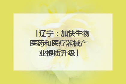 辽宁：加快生物医药和医疗器械产业提质升级