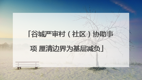 谷城严审村（社区）协助事项 厘清边界为基层减负
