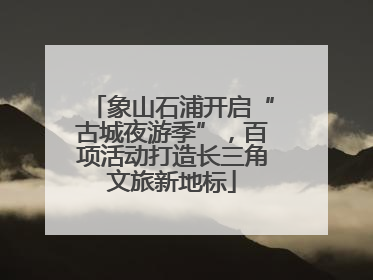 象山石浦开启“古城夜游季”，百项活动打造长三角文旅新地标