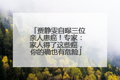 贾静雯自曝三位亲人患癌！专家：家人得了这些癌，你的确也有危险