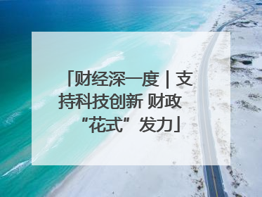 财经深一度｜支持科技创新 财政“花式”发力