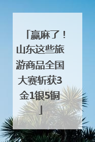 赢麻了！山东这些旅游商品全国大赛斩获3金1银5铜
