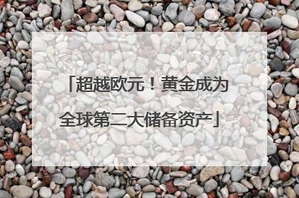 超越欧元！黄金成为全球第二大储备资产