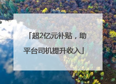 超2亿元补贴，助平台司机提升收入