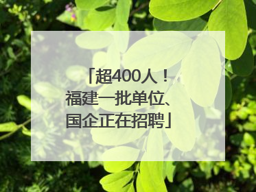 超400人！福建一批单位、国企正在招聘