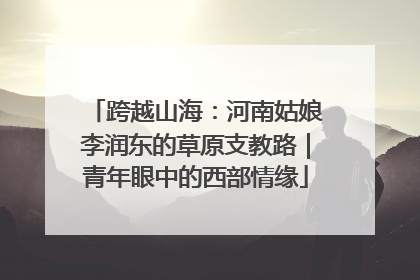 跨越山海：河南姑娘李润东的草原支教路｜青年眼中的西部情缘