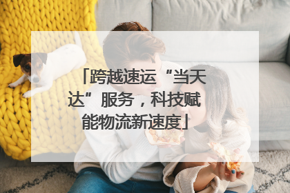 跨越速运“当天达”服务，科技赋能物流新速度