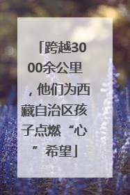 跨越3000余公里，他们为西藏自治区孩子点燃“心”希望