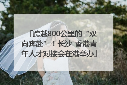 跨越800公里的“双向奔赴”！长沙-香港青年人才对接会在港举办