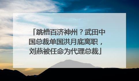 跳槽百济神州？武田中国总裁单国洪月底离职，刘燕被任命为代理总裁